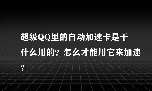 超级QQ里的自动加速卡是干什么用的？怎么才能用它来加速？