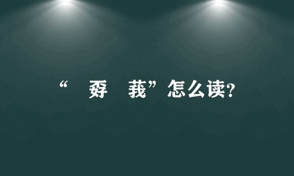 “巭孬嫑莪”怎么读？