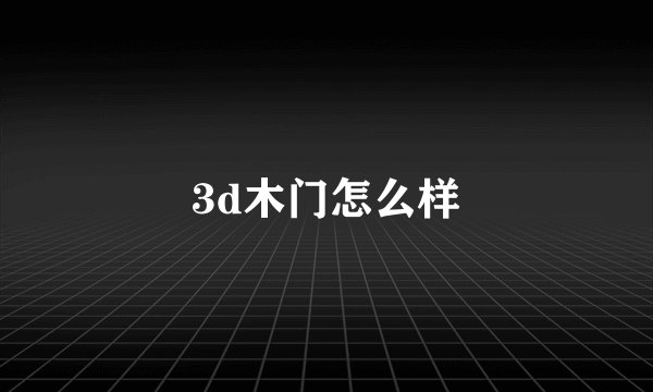 3d木门怎么样