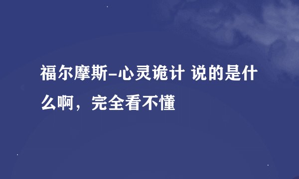 福尔摩斯-心灵诡计 说的是什么啊，完全看不懂