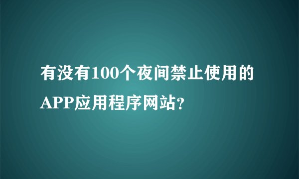 有没有100个夜间禁止使用的APP应用程序网站？