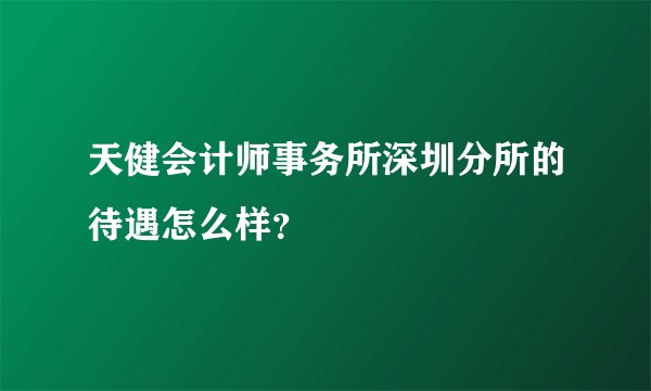 天健会计师事务所深圳分所的待遇怎么样？
