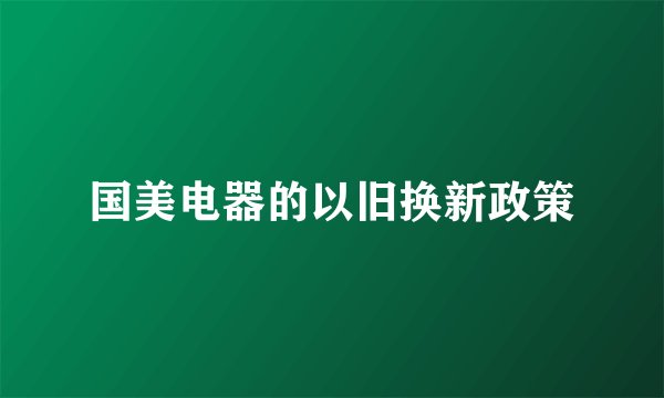国美电器的以旧换新政策