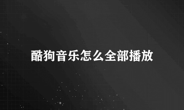 酷狗音乐怎么全部播放