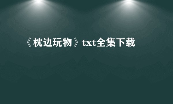 《枕边玩物》txt全集下载