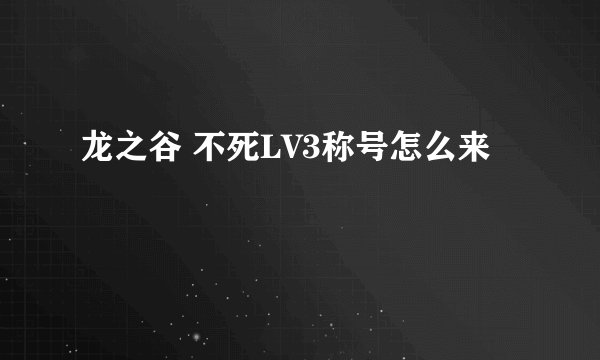 龙之谷 不死LV3称号怎么来