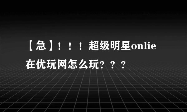 【急】！！！超级明星onlie在优玩网怎么玩？？？