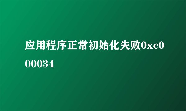 应用程序正常初始化失败0xc000034