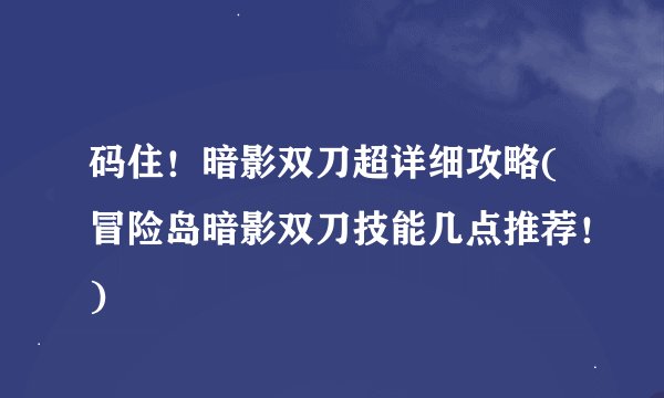 码住！暗影双刀超详细攻略(冒险岛暗影双刀技能几点推荐！)