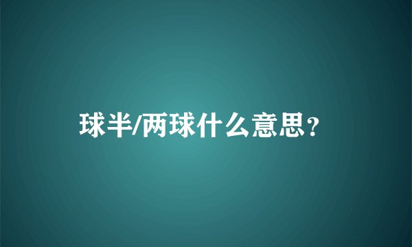 球半/两球什么意思？