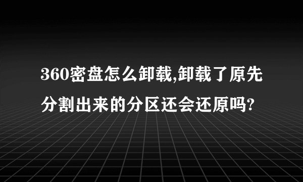 360密盘怎么卸载,卸载了原先分割出来的分区还会还原吗?