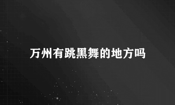 万州有跳黑舞的地方吗
