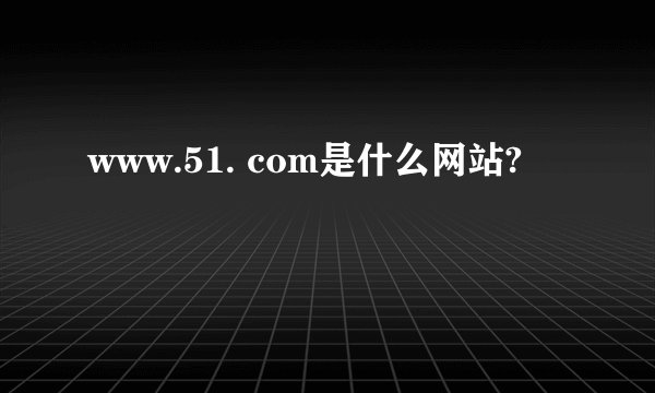 www.51. com是什么网站?
