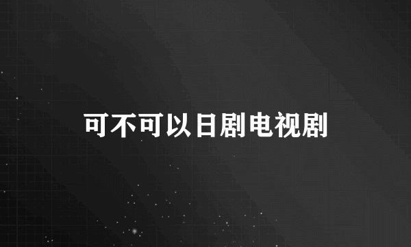 可不可以日剧电视剧