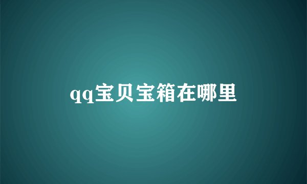 qq宝贝宝箱在哪里