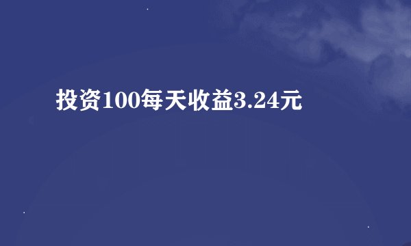 投资100每天收益3.24元