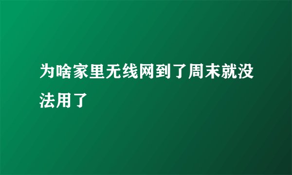 为啥家里无线网到了周末就没法用了