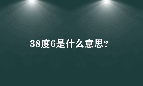 38度6是什么意思？