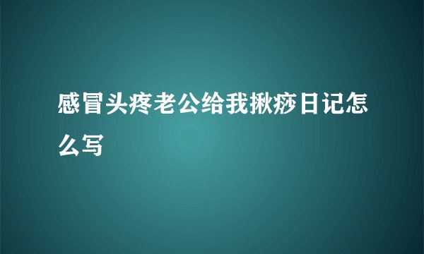 感冒头疼老公给我揪痧日记怎么写