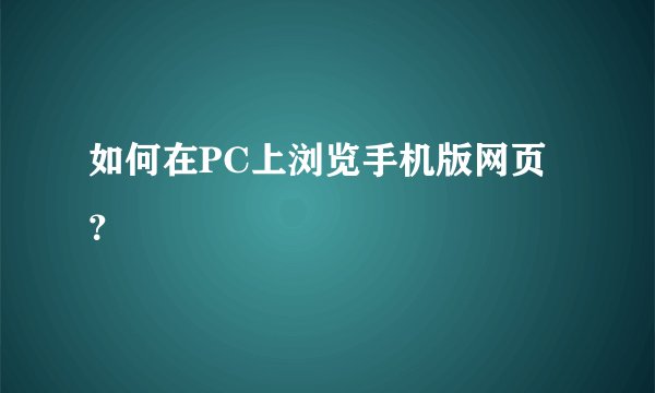 如何在PC上浏览手机版网页？