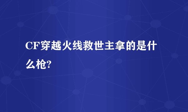 CF穿越火线救世主拿的是什么枪?