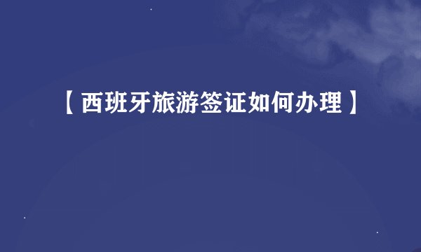 【西班牙旅游签证如何办理】
