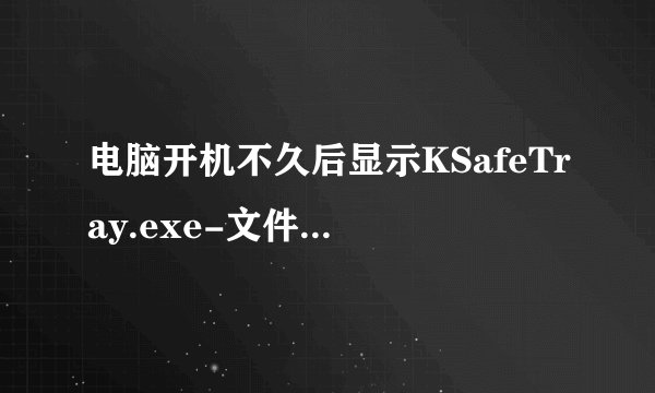 电脑开机不久后显示KSafeTray.exe-文件损坏是怎么回事