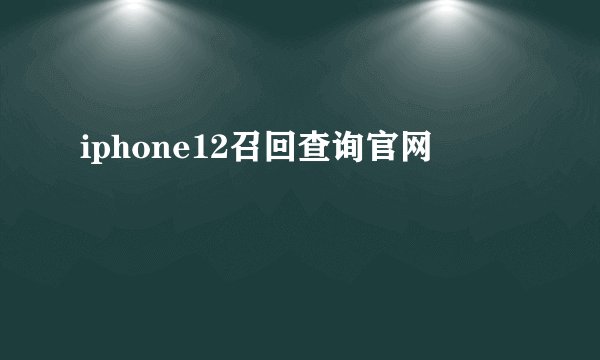 iphone12召回查询官网