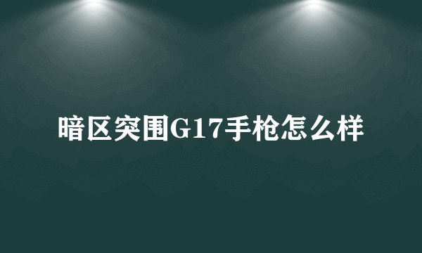 暗区突围G17手枪怎么样