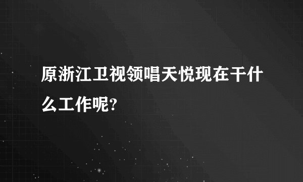 原浙江卫视领唱天悦现在干什么工作呢?