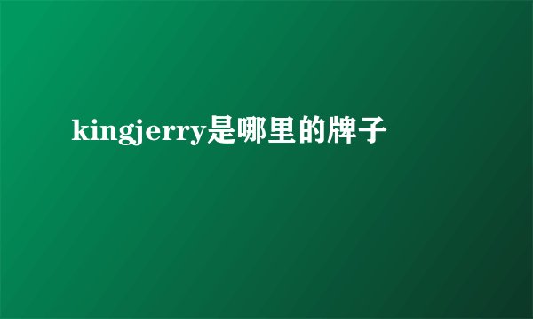 kingjerry是哪里的牌子
