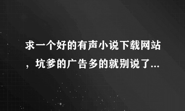 求一个好的有声小说下载网站，坑爹的广告多的就别说了，最好是互动性比较强的