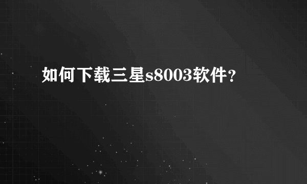 如何下载三星s8003软件？