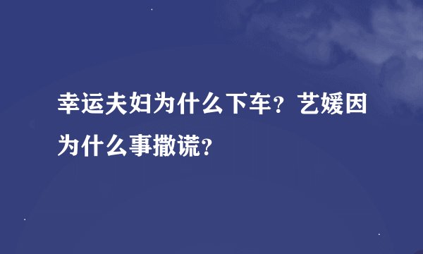 幸运夫妇为什么下车？艺媛因为什么事撒谎？