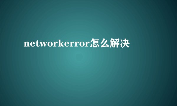 networkerror怎么解决