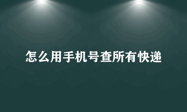 怎么用手机号查所有快递