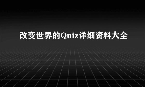 改变世界的Quiz详细资料大全