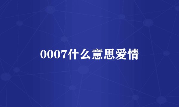 0007什么意思爱情
