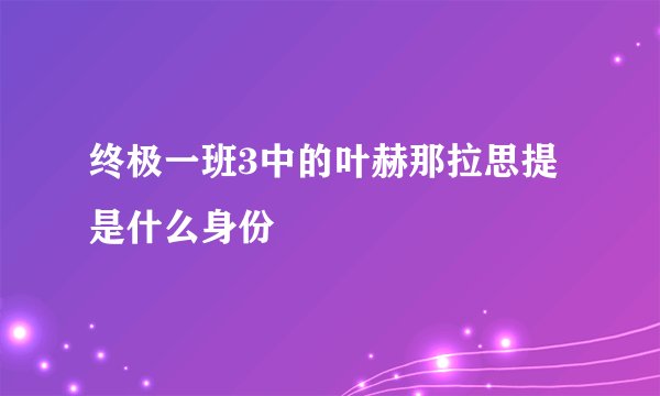 终极一班3中的叶赫那拉思提是什么身份