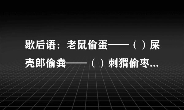 歇后语：老鼠偷蛋——（）屎壳郎偷粪——（）刺猬偷枣——（）猫爪伸到鱼缸里——（）猴子的脸——（）