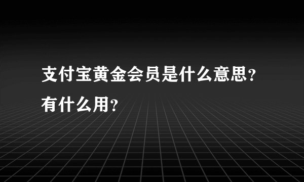 支付宝黄金会员是什么意思？有什么用？