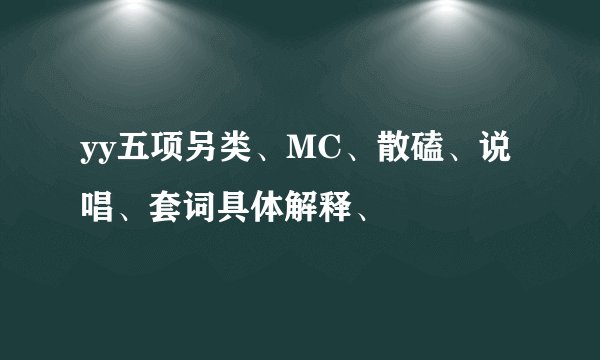yy五项另类、MC、散磕、说唱、套词具体解释、