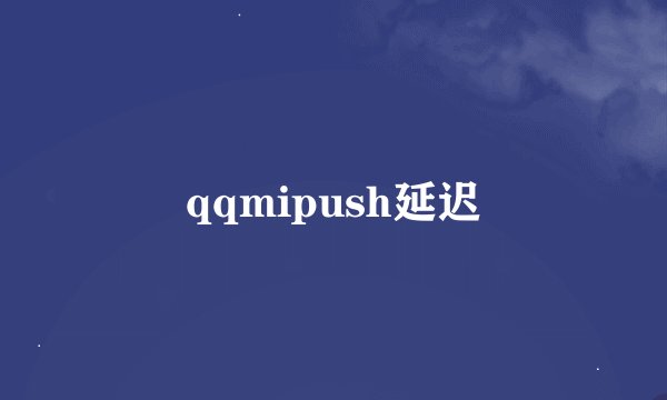 qqmipush延迟