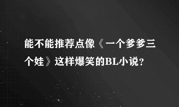 能不能推荐点像《一个爹爹三个娃》这样爆笑的BL小说？