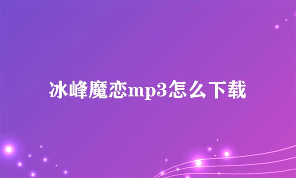 冰峰魔恋mp3怎么下载