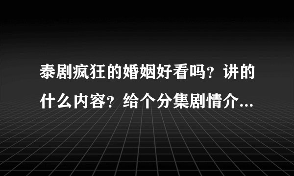 泰剧疯狂的婚姻好看吗？讲的什么内容？给个分集剧情介绍吧！谢了