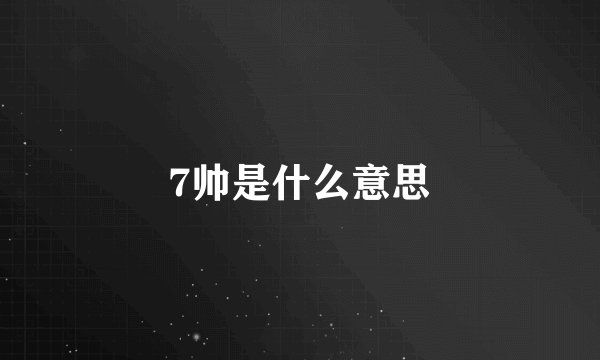7帅是什么意思