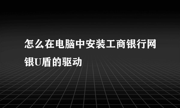 怎么在电脑中安装工商银行网银U盾的驱动