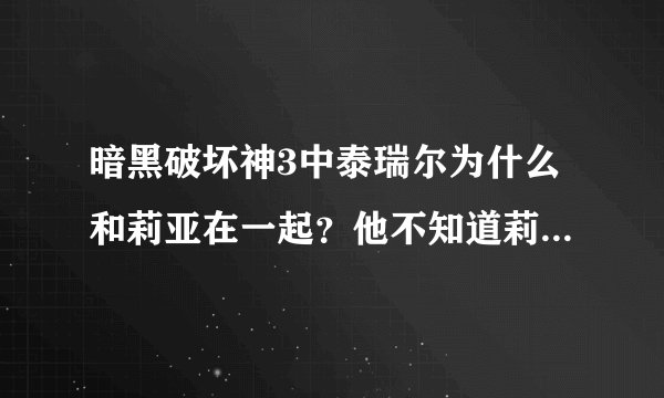 暗黑破坏神3中泰瑞尔为什么和莉亚在一起？他不知道莉亚是大菠萝吗？为什么不想办法把大菠萝从莉亚体内除掉