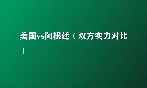 美国vs阿根廷（双方实力对比）